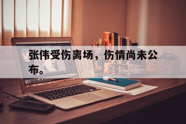 开元体育-张伟受伤离场，伤情尚未公布。