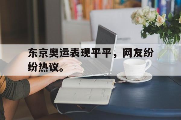 开元体育-东京奥运表现平平，网友纷纷热议。