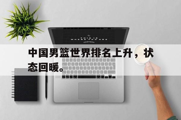 官方登录入口-中国男篮世界排名上升，状态回暖。