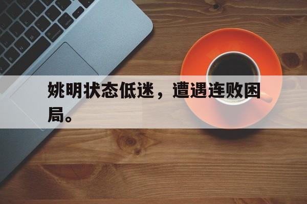 官方登录入口-姚明状态低迷，遭遇连败困局。