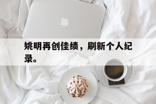 开元中国-姚明再创佳绩，刷新个人纪录。