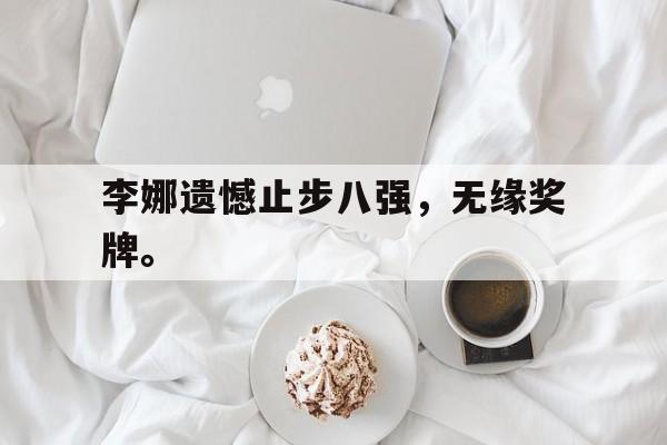 开元体育-李娜遗憾止步八强，无缘奖牌。