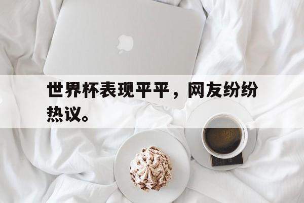 官方登录入口-世界杯表现平平，网友纷纷热议。