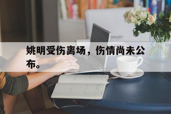 开元中国-姚明受伤离场，伤情尚未公布。