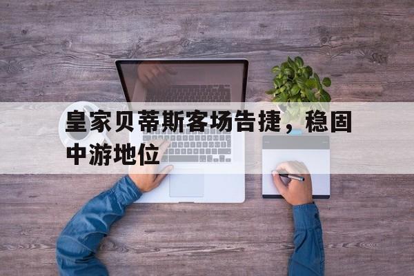 开元中国-皇家贝蒂斯客场告捷，稳固中游地位