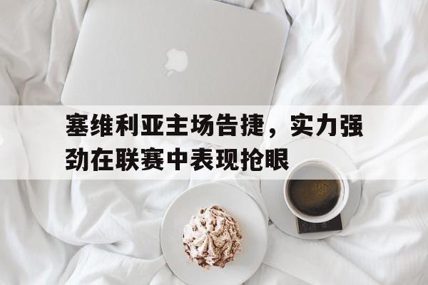 开元中国-塞维利亚主场告捷，实力强劲在联赛中表现抢眼