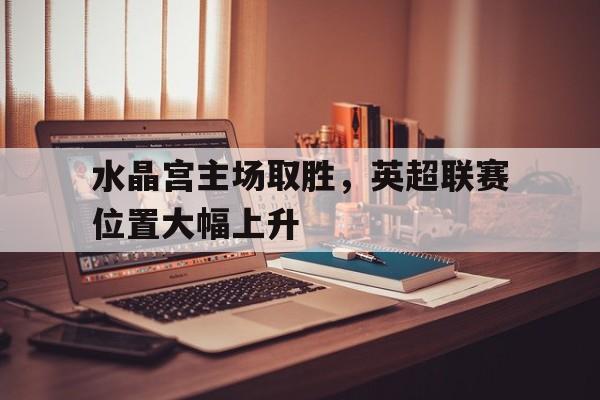 官方登录入口-水晶宫主场取胜，英超联赛位置大幅上升