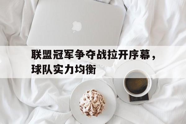 开元体育-联盟冠军争夺战拉开序幕，球队实力均衡