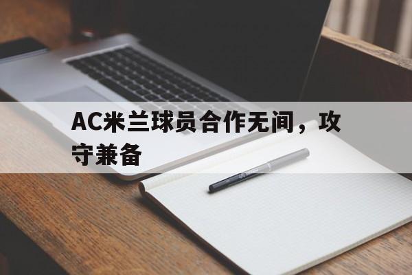 开元体育-AC米兰球员合作无间，攻守兼备