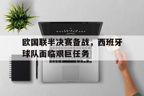 官方网站-欧国联半决赛备战，西班牙球队面临艰巨任务