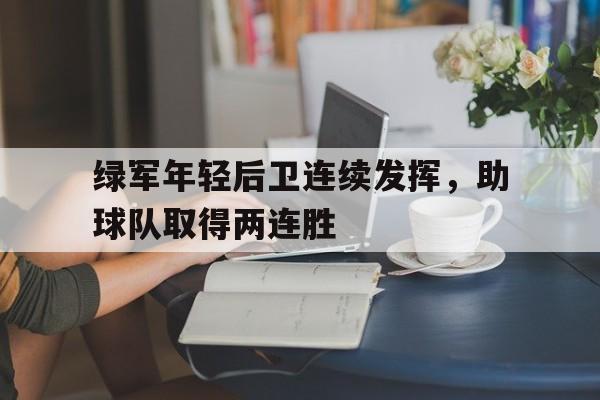 官方登录入口-绿军年轻后卫连续发挥，助球队取得两连胜