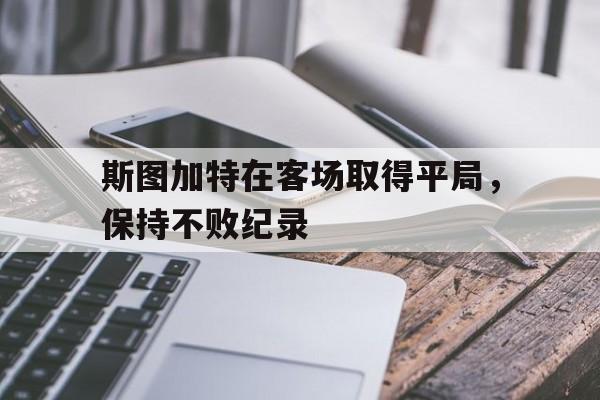 开元体育-斯图加特在客场取得平局，保持不败纪录