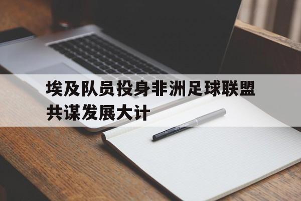 开元体育-埃及队员投身非洲足球联盟共谋发展大计