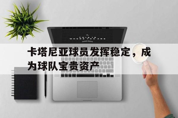 官方网站-卡塔尼亚球员发挥稳定，成为球队宝贵资产